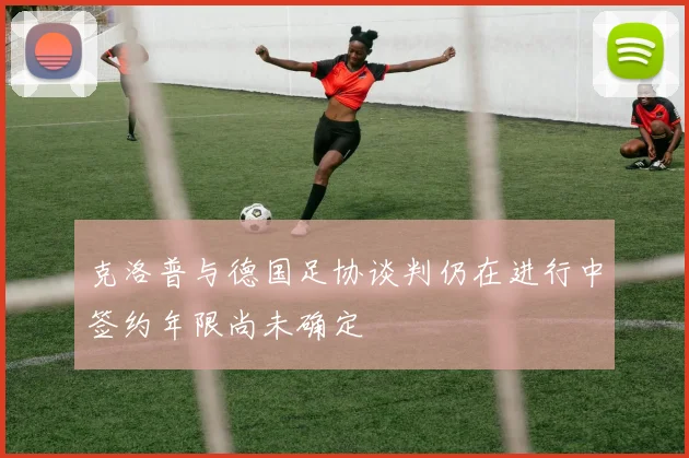 克洛普与德国足协谈判仍在进行中签约年限尚未确定