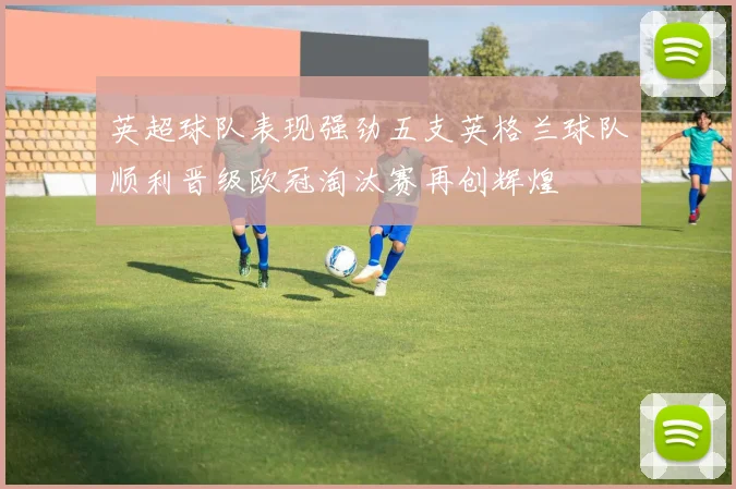 英超球队表现强劲五支英格兰球队顺利晋级欧冠淘汰赛再创辉煌