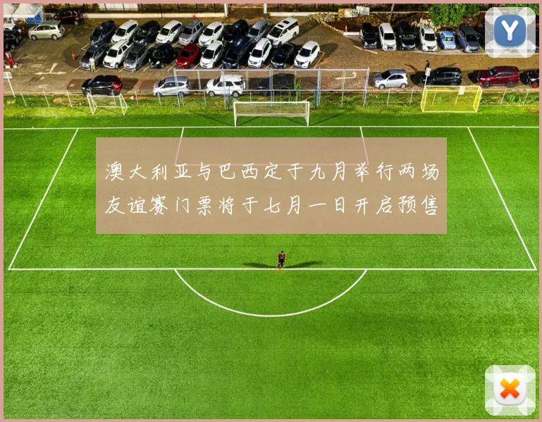 澳大利亚与巴西定于九月举行两场友谊赛门票将于七月一日开启预售