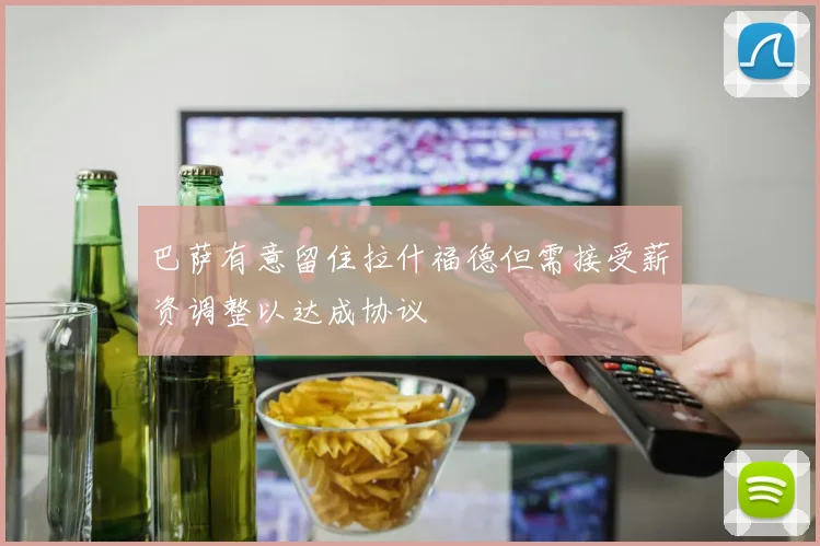 巴萨有意留住拉什福德但需接受薪资调整以达成协议