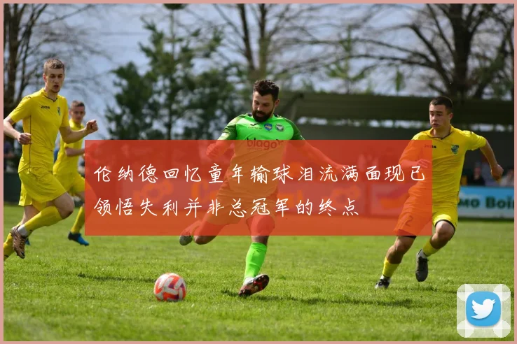伦纳德回忆童年输球泪流满面现已领悟失利并非总冠军的终点