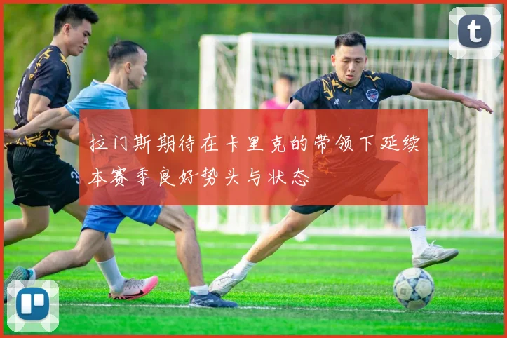 拉门斯期待在卡里克的带领下延续本赛季良好势头与状态