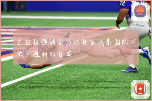 王钰栋强调全力以赴备战泰国队不能因胜利而自满