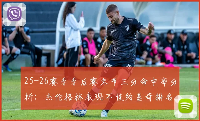 25-26赛季季后赛末节三分命中率分析：杰伦格林表现不佳约基奇排名靠后