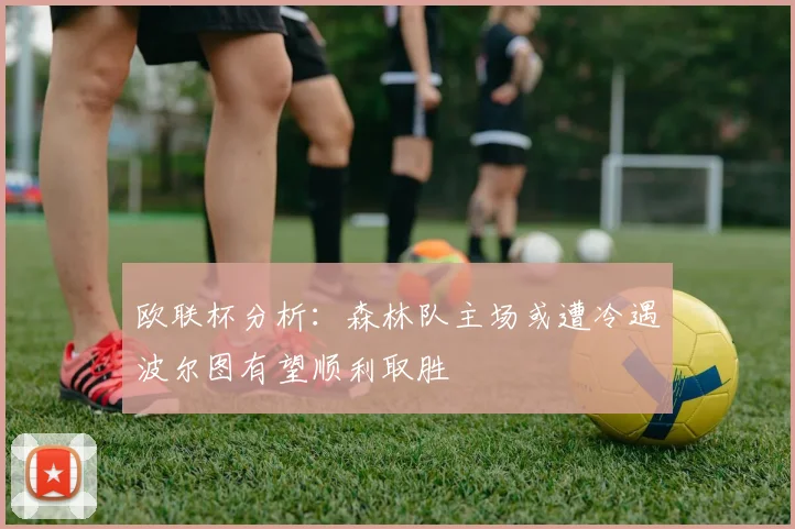 欧联杯分析：森林队主场或遭冷遇波尔图有望顺利取胜