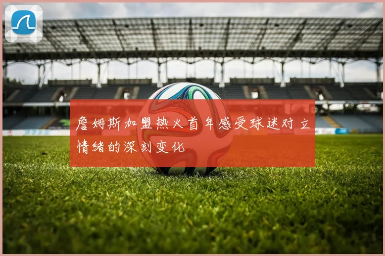 詹姆斯加盟热火首年感受球迷对立情绪的深刻变化