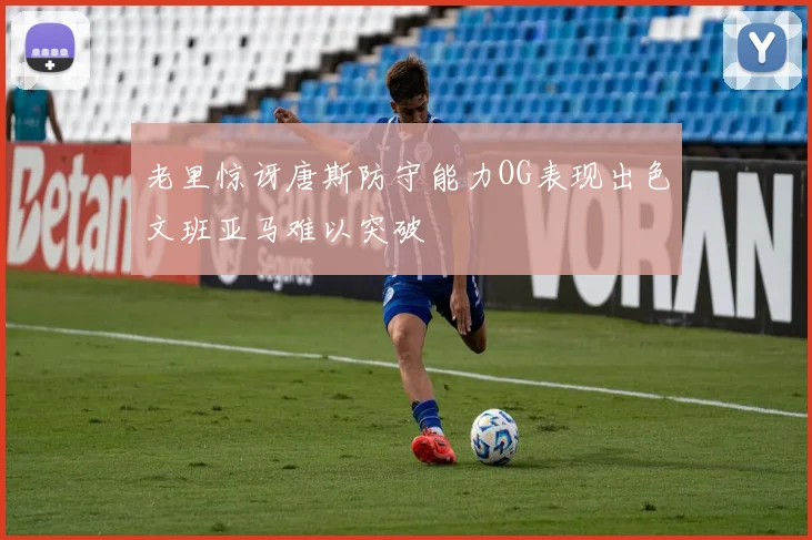老里惊讶唐斯防守能力OG表现出色文班亚马难以突破