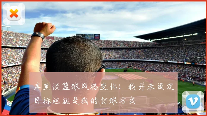 库里谈篮球风格变化：我并未设定目标这就是我的打球方式
