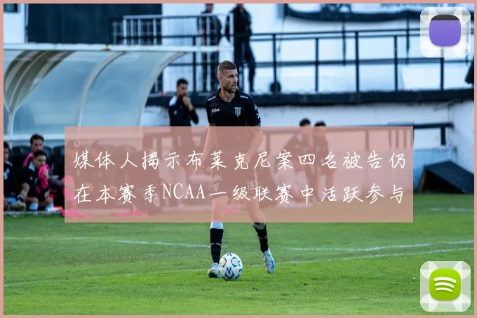 媒体人揭示布莱克尼案四名被告仍在本赛季NCAA一级联赛中活跃参与