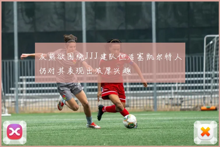 灰熊欲围绕JJJ建队但活塞凯尔特人仍对其表现出浓厚兴趣